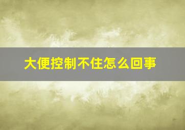 大便控制不住怎么回事