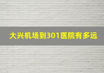 大兴机场到301医院有多远