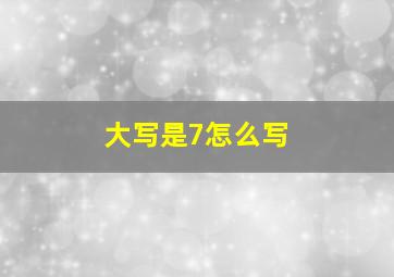 大写是7怎么写