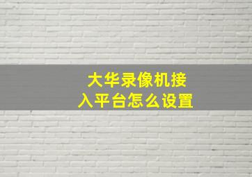 大华录像机接入平台怎么设置