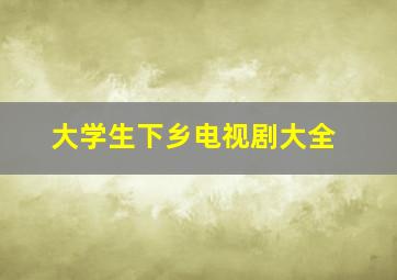 大学生下乡电视剧大全