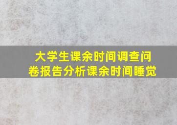 大学生课余时间调查问卷报告分析课余时间睡觉