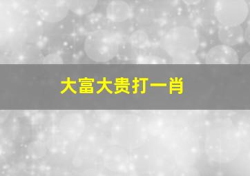 大富大贵打一肖