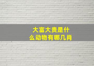 大富大贵是什么动物有哪几肖