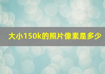 大小150k的照片像素是多少