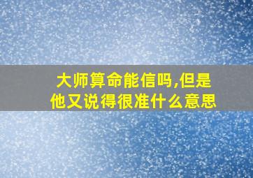 大师算命能信吗,但是他又说得很准什么意思