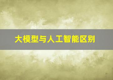 大模型与人工智能区别