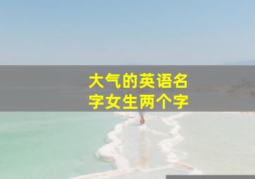 大气的英语名字女生两个字