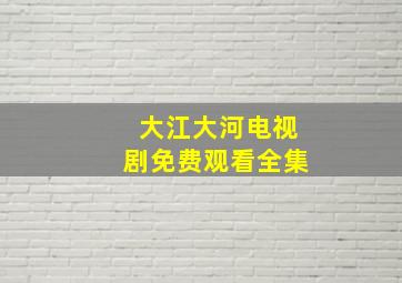 大江大河电视剧免费观看全集