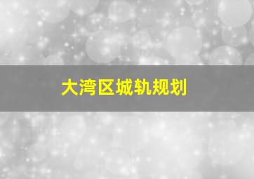 大湾区城轨规划