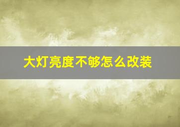 大灯亮度不够怎么改装