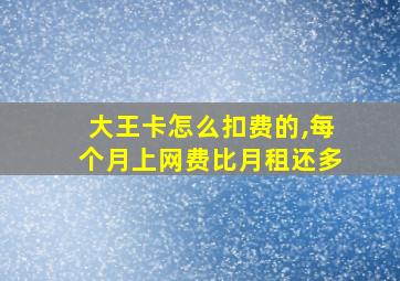 大王卡怎么扣费的,每个月上网费比月租还多