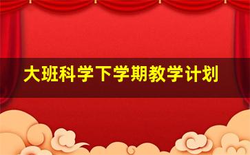 大班科学下学期教学计划