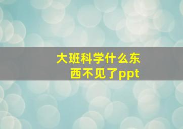 大班科学什么东西不见了ppt