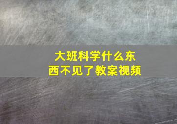 大班科学什么东西不见了教案视频