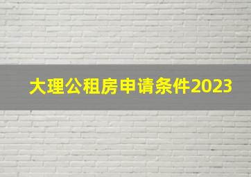 大理公租房申请条件2023