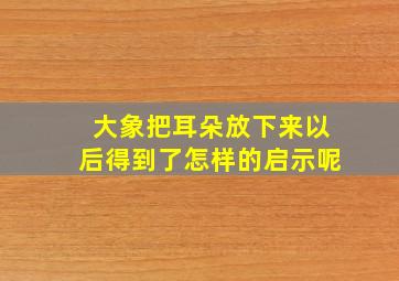 大象把耳朵放下来以后得到了怎样的启示呢