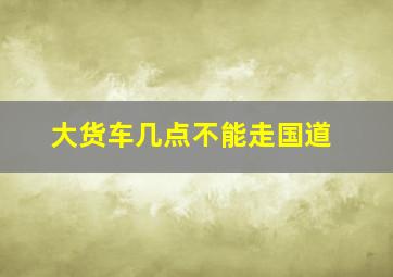 大货车几点不能走国道