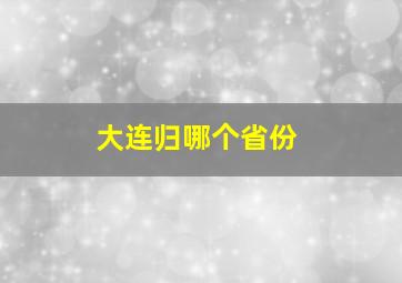 大连归哪个省份