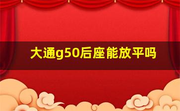 大通g50后座能放平吗