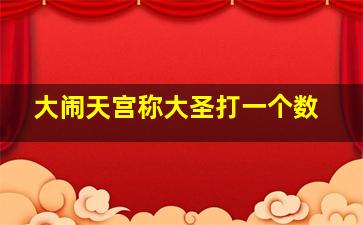 大闹天宫称大圣打一个数