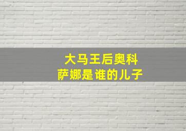 大马王后奥科萨娜是谁的儿子