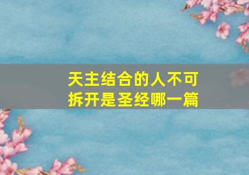 天主结合的人不可拆开是圣经哪一篇