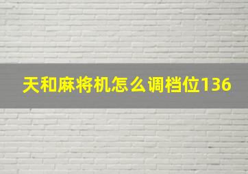 天和麻将机怎么调档位136