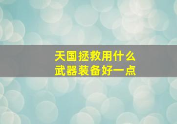 天国拯救用什么武器装备好一点