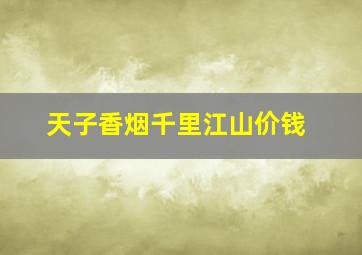 天子香烟千里江山价钱