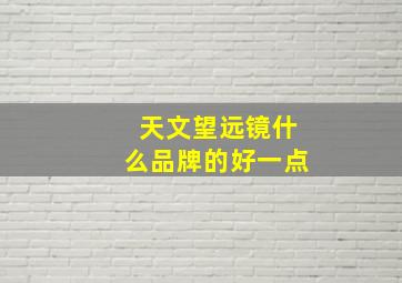 天文望远镜什么品牌的好一点