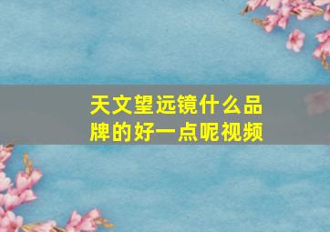 天文望远镜什么品牌的好一点呢视频