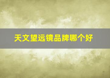 天文望远镜品牌哪个好