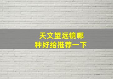 天文望远镜哪种好给推荐一下