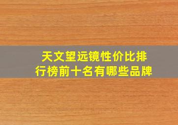 天文望远镜性价比排行榜前十名有哪些品牌