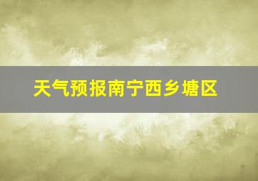 天气预报南宁西乡塘区