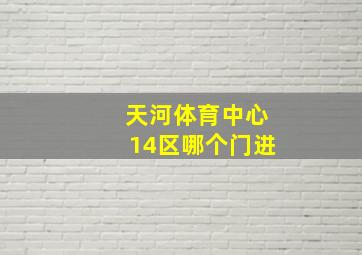 天河体育中心14区哪个门进