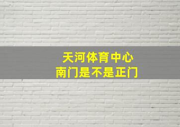 天河体育中心南门是不是正门