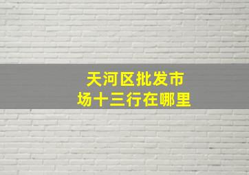 天河区批发市场十三行在哪里