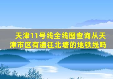 天津11号线全线图查询从天津市区有遍往北塘的地铁线吗