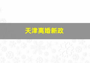 天津离婚新政