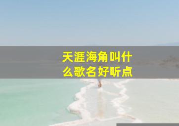 天涯海角叫什么歌名好听点