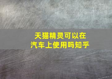 天猫精灵可以在汽车上使用吗知乎