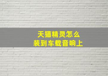 天猫精灵怎么装到车载音响上