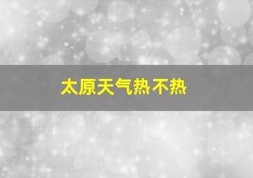 太原天气热不热