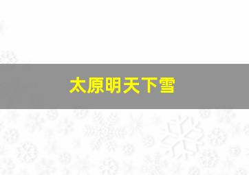 太原明天下雪