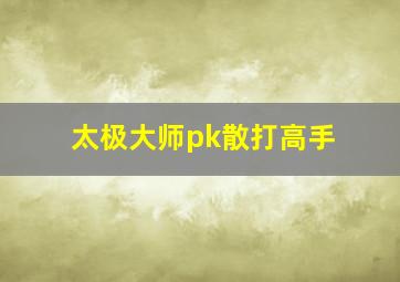 太极大师pk散打高手