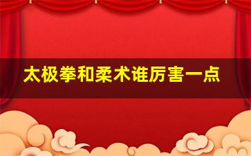 太极拳和柔术谁厉害一点