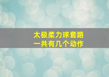 太极柔力球套路一共有几个动作