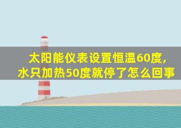 太阳能仪表设置恒温60度,水只加热50度就停了怎么回事